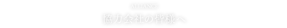 ALLIANCE 協力会社の皆様へ