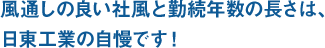 風通しの良い社風と勤続年数の長さは、日東工業の自慢です！